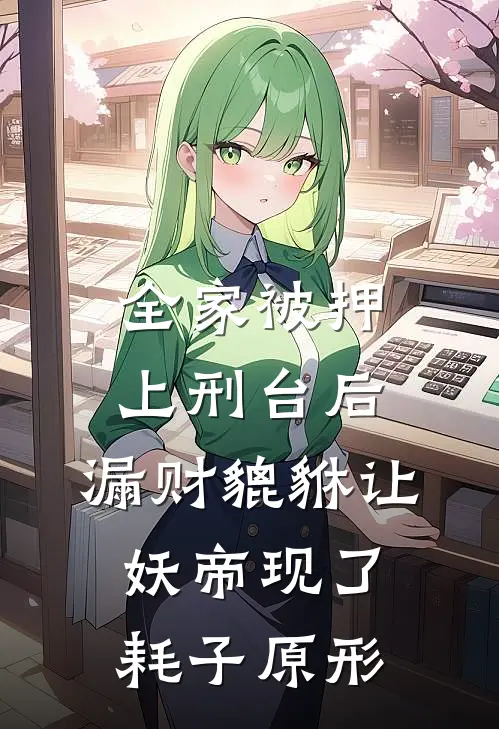 全家被押上刑台后，漏财貔貅让妖帝现了耗子原形
