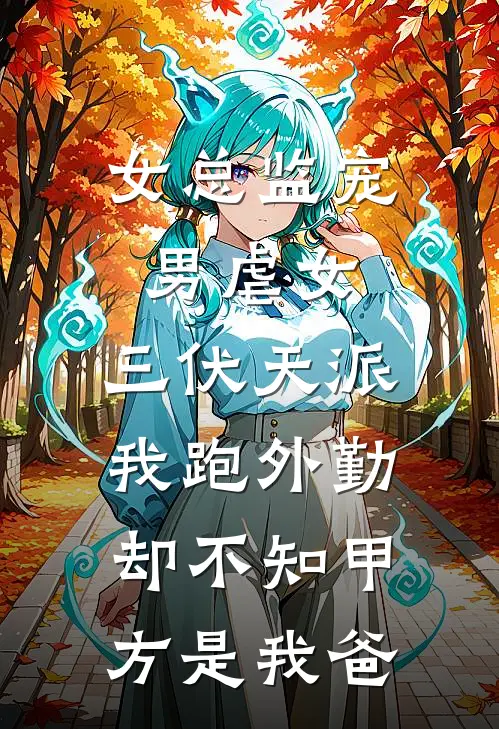 女总监宠男虐女，三伏天派我跑外勤，却不知甲方是我爸