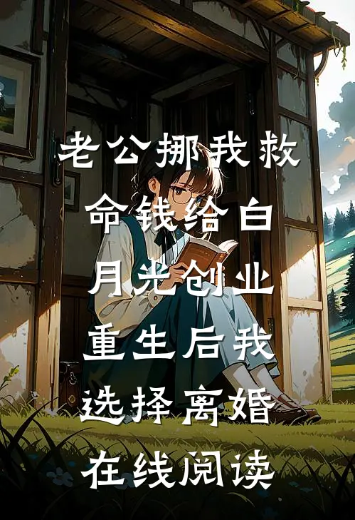 老公挪我救命钱给白月光创业，重生后我选择离婚在线阅读