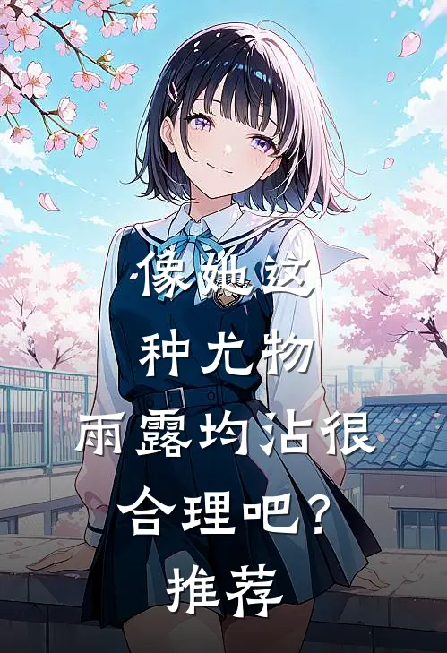 像她这种尤物，雨露均沾很合理吧？推荐