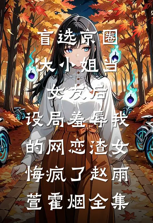 盲选京圈大小姐当女友后，设局羞辱我的网恋渣女悔疯了赵雨萱霍烟全集