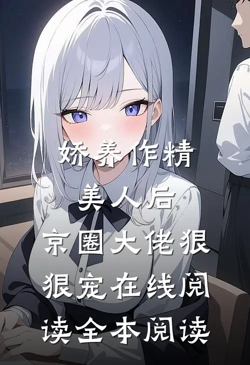 娇养作精美人后，京圈大佬狠狠宠在线阅读全本阅读