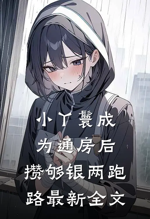 小丫鬟成为通房后，攒够银两跑路最新全文