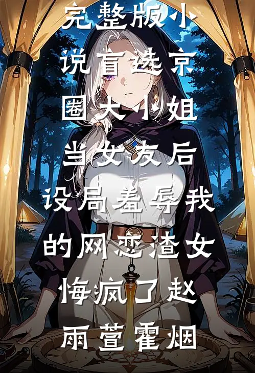 盲选京圈大小姐当女友后，设局羞辱我的网恋渣女悔疯了赵雨萱霍烟好看的小说推荐完结_免费阅读完整版小说盲选京圈大小姐当女友后，设局羞辱我的网恋渣女悔疯了赵雨萱霍烟