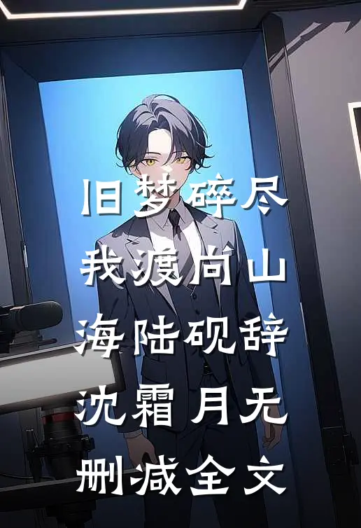 旧梦碎尽，我渡向山海陆砚辞沈霜月无删减全文