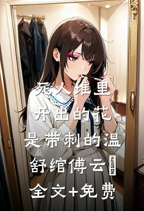 死人堆里开出的花，是带刺的温舒绾傅云玦全文+免费