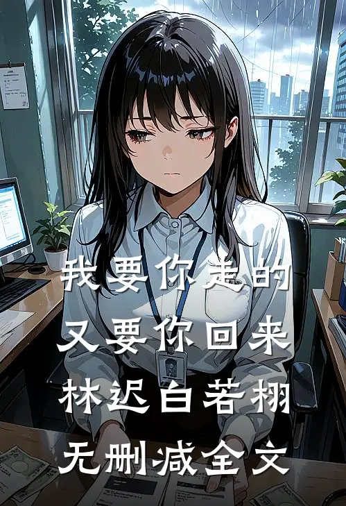我要你走的，又要你回来林迟白若栩无删减全文