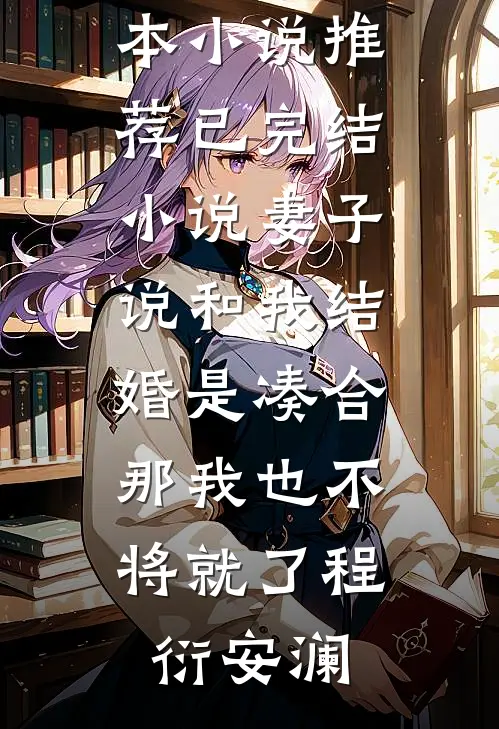 妻子说和我结婚是凑合，那我也不将就了(程衍安澜)最新完本小说推荐_已完结小说妻子说和我结婚是凑合，那我也不将就了(程衍安澜)