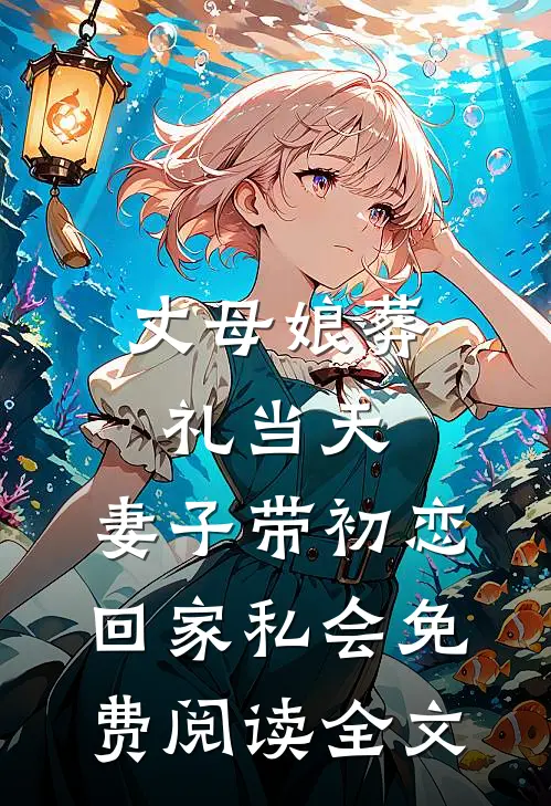 丈母娘葬礼当天，妻子带初恋回家私会免费阅读全文