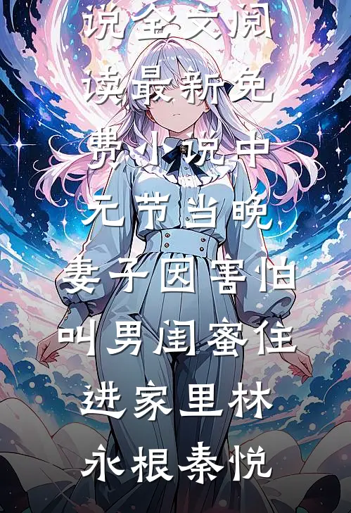 中元节当晚，妻子因害怕叫男闺蜜住进家里林永根秦悦免费小说全文阅读_最新免费小说中元节当晚，妻子因害怕叫男闺蜜住进家里(林永根秦悦)