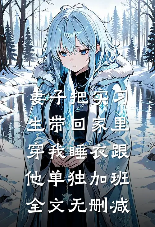 妻子把实习生带回家里，穿我睡衣跟他单独加班全文无删减