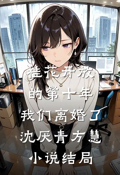桂花开放的第十年，我们离婚了沈厌青方慧小说结局