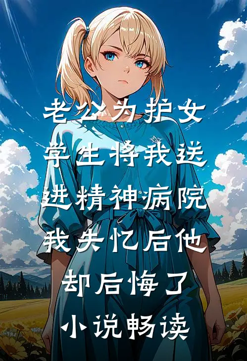 老公为护女学生将我送进精神病院，我失忆后他却后悔了小说畅读