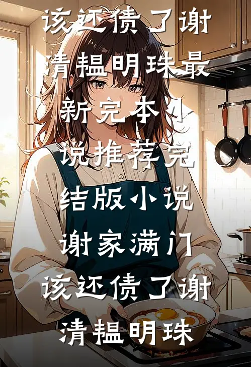 谢家满门，该还债了(谢清韫明珠)最新完本小说推荐_完结版小说谢家满门，该还债了(谢清韫明珠)