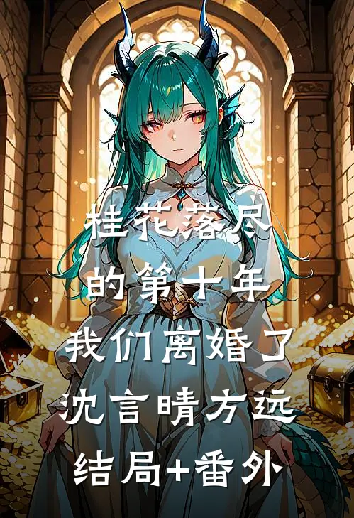 桂花落尽的第十年，我们离婚了沈言晴方远结局+番外