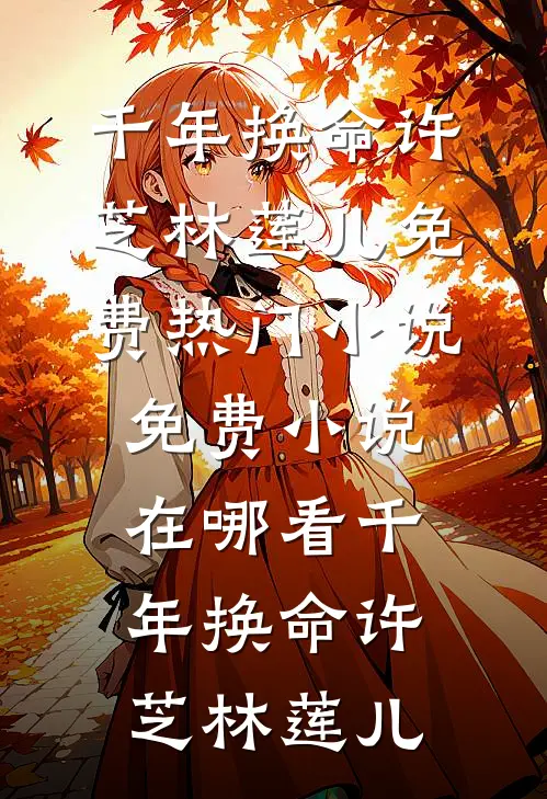 千年换命许芝林莲儿免费热门小说_免费小说在哪看千年换命(许芝林莲儿)
