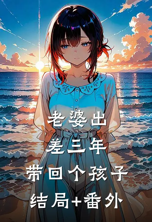 老婆出差三年，带回个孩子结局+番外