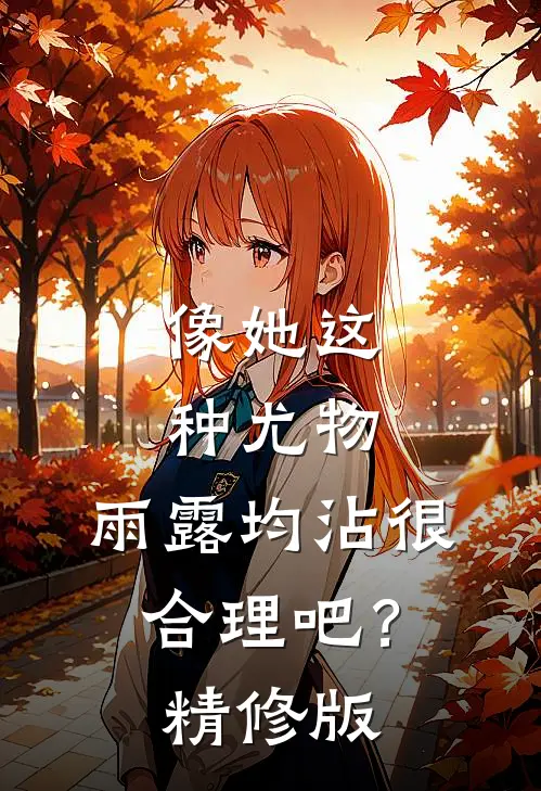 像她这种尤物，雨露均沾很合理吧？精修版