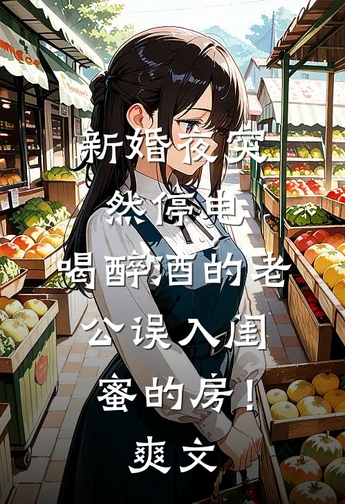 新婚夜突然停电，喝醉酒的老公误入闺蜜的房！爽文
