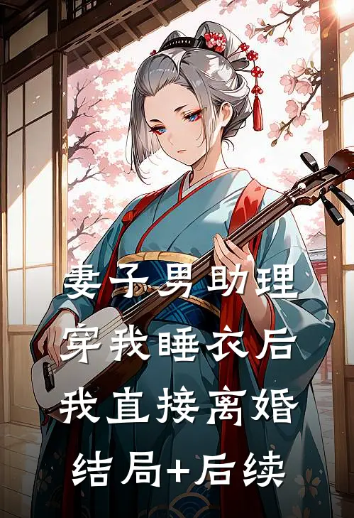 妻子男助理穿我睡衣后，我直接离婚结局+后续