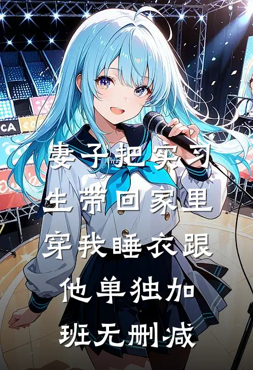 妻子把实习生带回家里，穿我睡衣跟他单独加班无删减