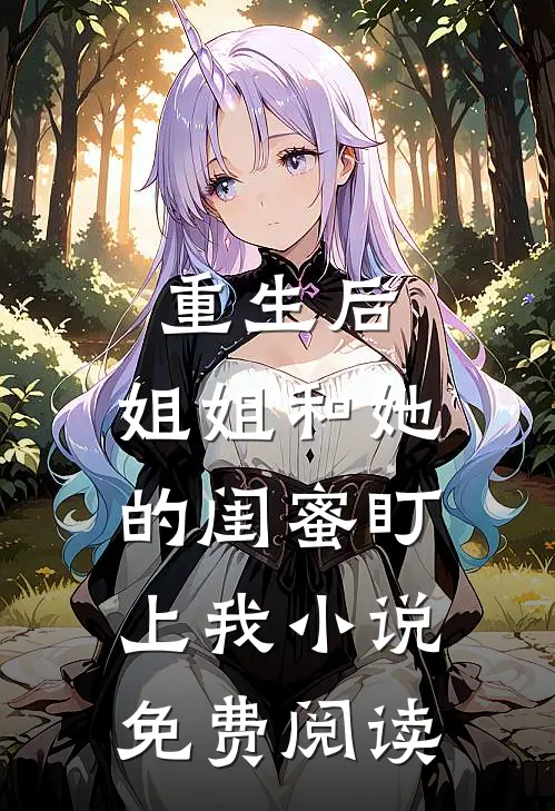 重生后，姐姐和她的闺蜜盯上我小说免费阅读