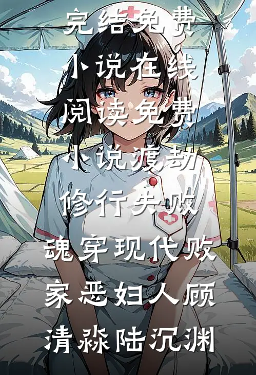 渡劫修行失败，魂穿现代败家恶妇人顾清淼陆沉渊完结免费小说_在线阅读免费小说渡劫修行失败，魂穿现代败家恶妇人(顾清淼陆沉渊)
