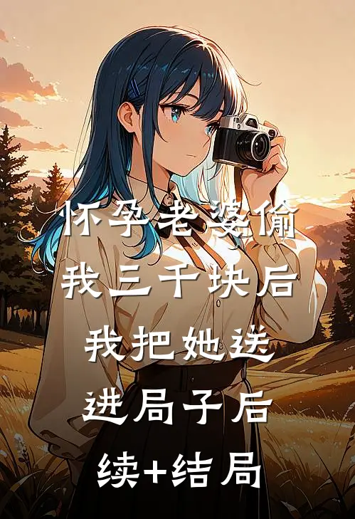 怀孕老婆偷我三千块后，我把她送进局子后续+结局
