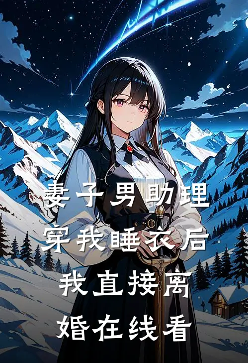 妻子男助理穿我睡衣后，我直接离婚在线看