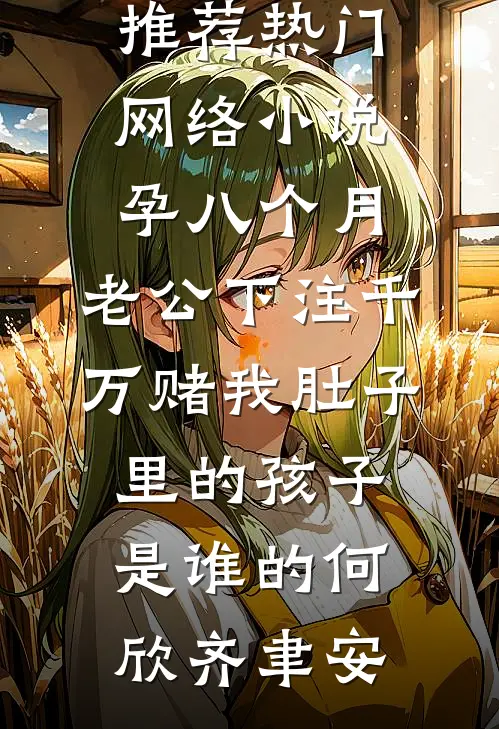 孕八个月，老公下注千万赌我肚子里的孩子是谁的何欣齐聿安小说完结推荐_热门网络小说孕八个月，老公下注千万赌我肚子里的孩子是谁的(何欣齐聿安)