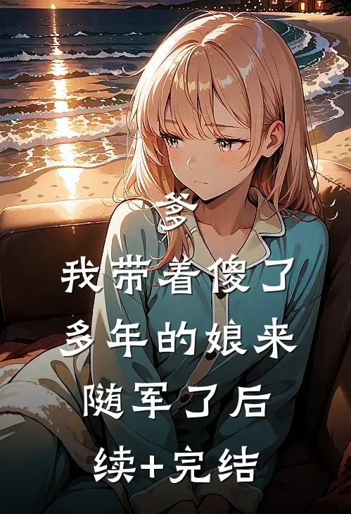 爹，我带着傻了多年的娘来随军了后续+完结