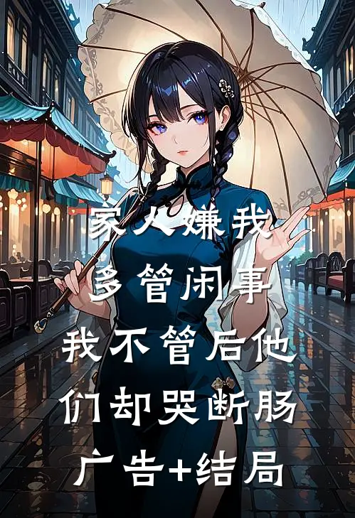 家人嫌我多管闲事，我不管后他们却哭断肠广告+结局