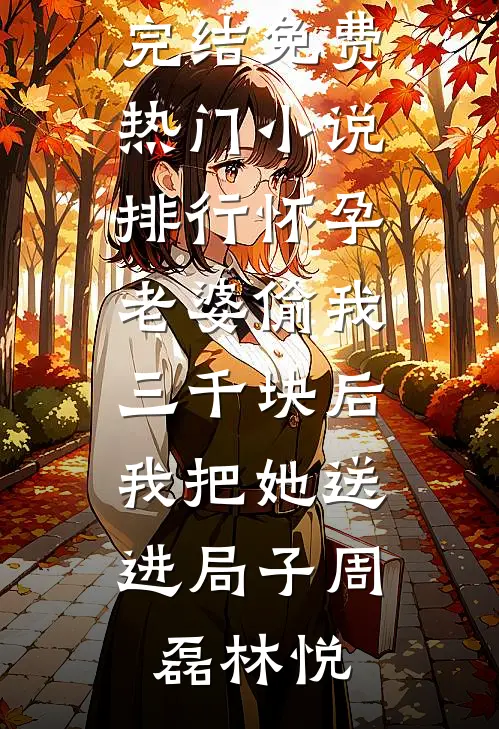 怀孕老婆偷我三千块后，我把她送进局子(周磊林悦)小说完结免费_热门小说排行怀孕老婆偷我三千块后，我把她送进局子(周磊林悦)