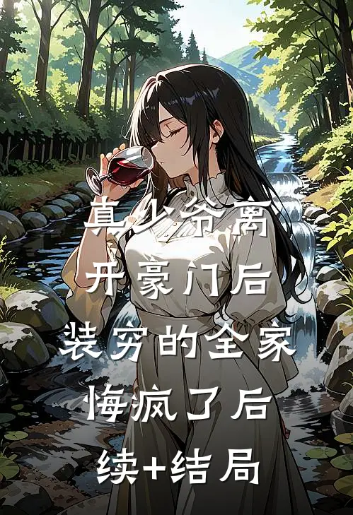 真少爷离开豪门后，装穷的全家悔疯了后续+结局