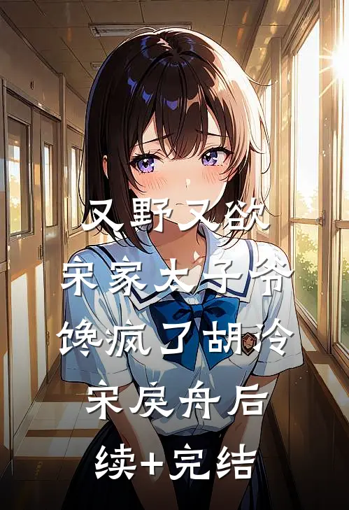 又野又欲，宋家太子爷馋疯了胡泠宋戾舟后续+完结