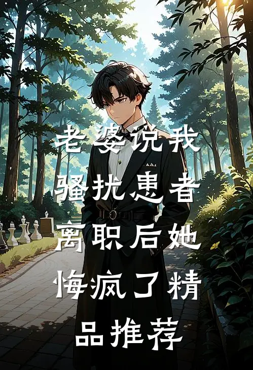 老婆说我骚扰患者，离职后她悔疯了精品推荐