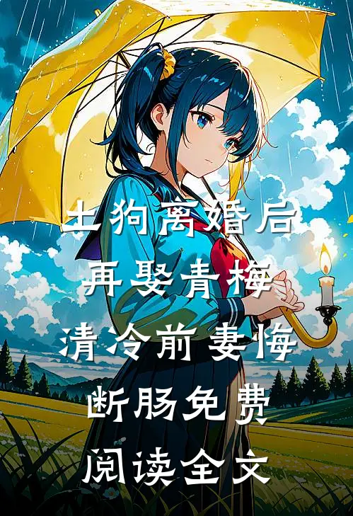 土狗离婚后再娶青梅，清冷前妻悔断肠免费阅读全文