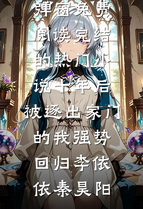 十年后，被逐出家门的我强势回归李依依秦昊阳无弹窗免费阅读_完结的热门小说十年后，被逐出家门的我强势回归李依依秦昊阳