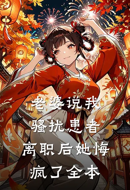 老婆说我骚扰患者，离职后她悔疯了全本