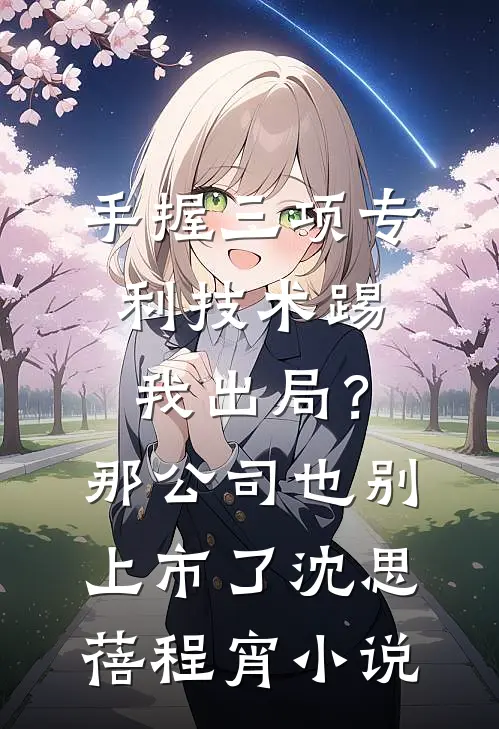 手握三项专利技术踢我出局？那公司也别上市了沈思蓓程宵小说