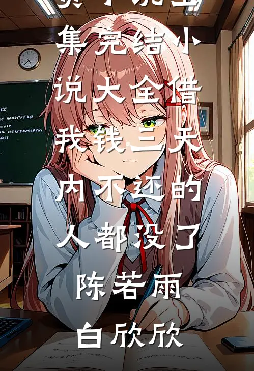 借我钱三天内不还的人都没了(陈若雨白欣欣)免费小说全集_完结小说大全借我钱三天内不还的人都没了陈若雨白欣欣