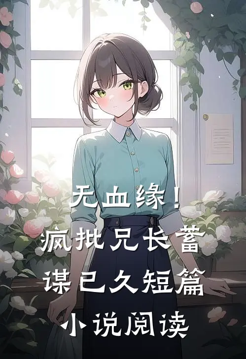 无血缘！疯批兄长蓄谋已久短篇小说阅读