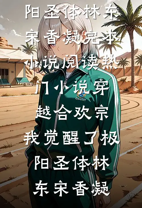 穿越合欢宗，我觉醒了极阳圣体林东宋香凝完本小说阅读_热门小说穿越合欢宗，我觉醒了极阳圣体林东宋香凝