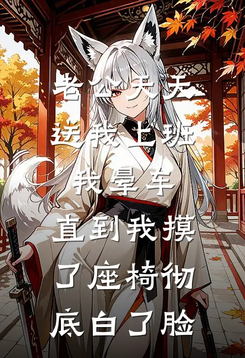 老公天天送我上班我晕车，直到我摸了座椅彻底白了脸