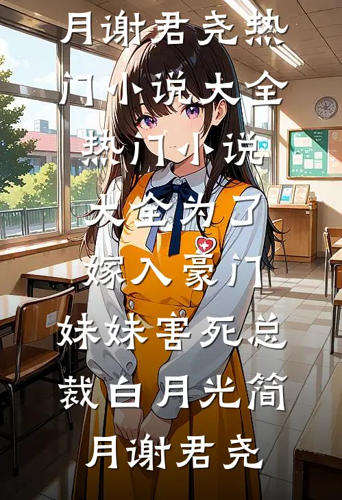 为了嫁入豪门，妹妹害死总裁白月光(简月谢君尧)热门小说大全_热门小说大全为了嫁入豪门，妹妹害死总裁白月光简月谢君尧
