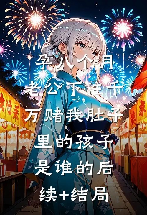 孕八个月，老公下注千万赌我肚子里的孩子是谁的后续+结局