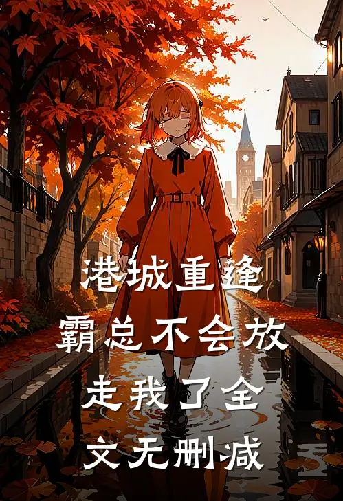 港城重逢，霸总不会放走我了全文无删减
