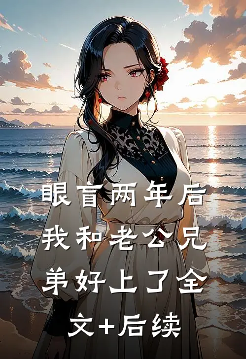 眼盲两年后，我和老公兄弟好上了全文+后续