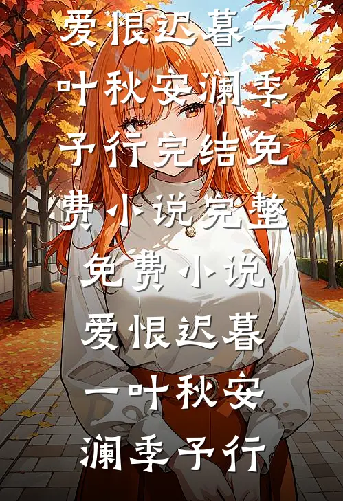 爱恨迟暮一叶秋(安澜季予行)完结免费小说_完整免费小说爱恨迟暮一叶秋(安澜季予行)