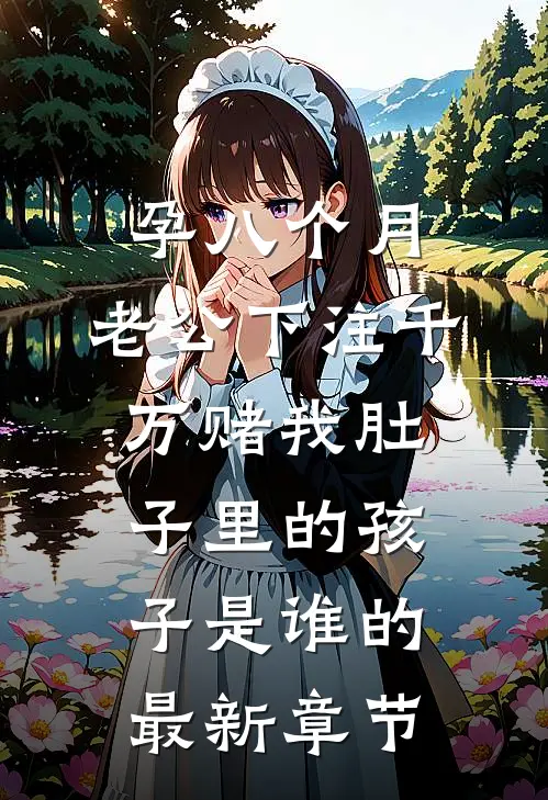 孕八个月，老公下注千万赌我肚子里的孩子是谁的最新章节